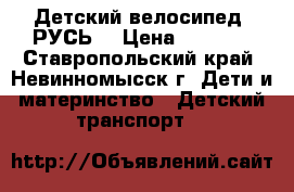 Детский велосипед “РУСЬ“ › Цена ­ 2 500 - Ставропольский край, Невинномысск г. Дети и материнство » Детский транспорт   